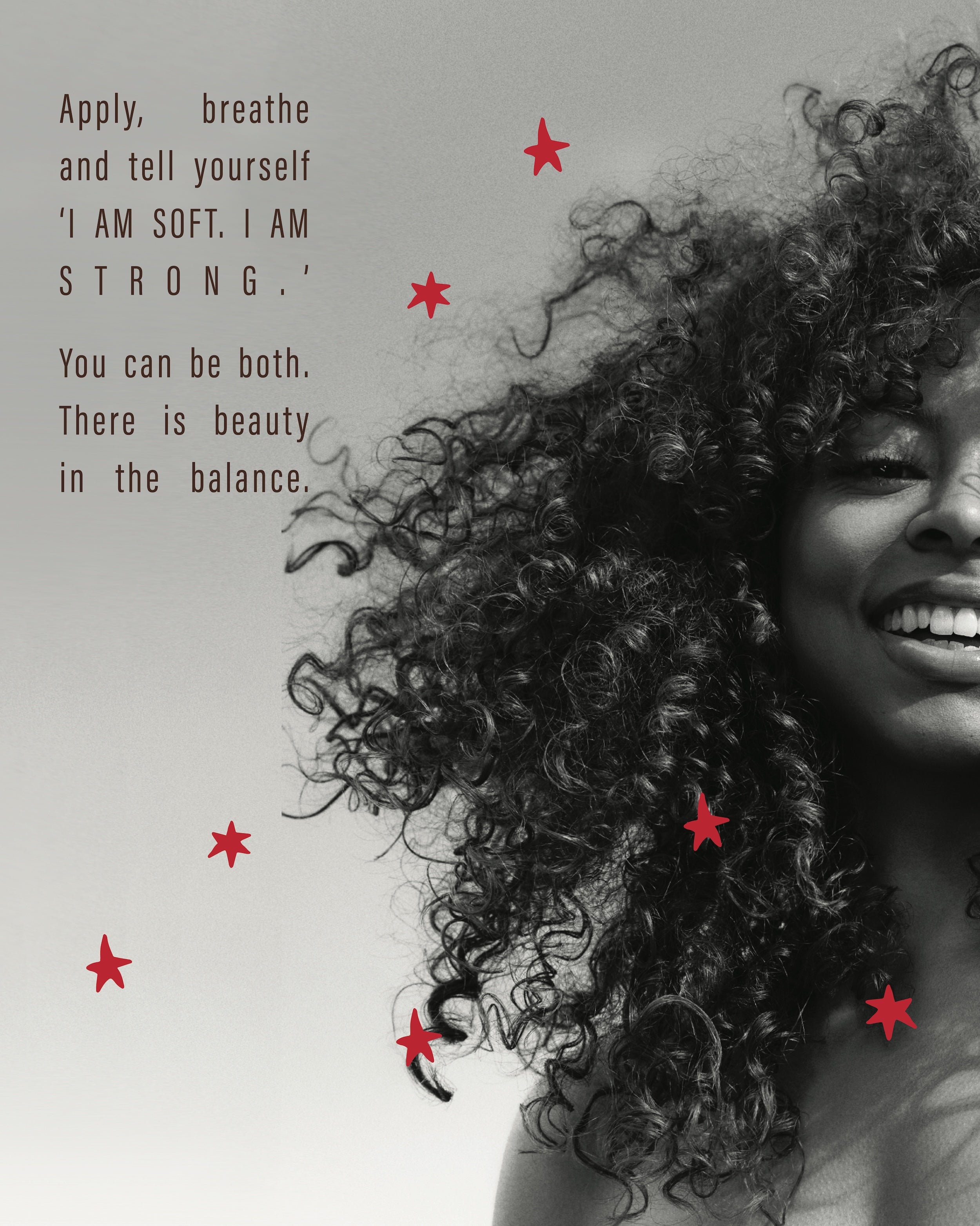Apply, breathe, and tell yourself 'I AM SOFT. I AM STRONG.' You can be both. There is beauty in the balance.